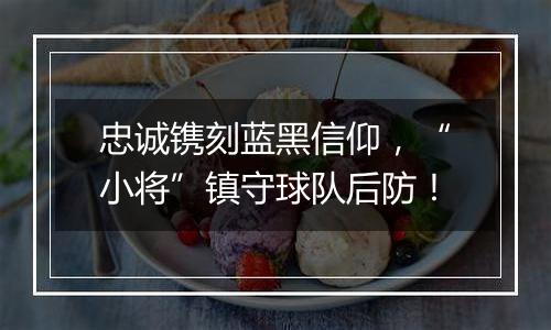 忠诚镌刻蓝黑信仰，“小将”镇守球队后防！