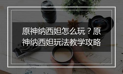 原神纳西妲怎么玩？原神纳西妲玩法教学攻略