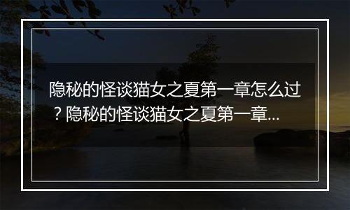 隐秘的怪谈猫女之夏第一章怎么过？隐秘的怪谈猫女之夏第一章游戏图文通关攻略