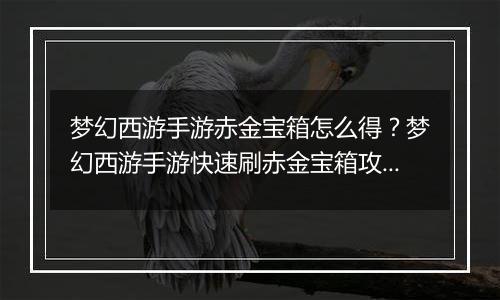 梦幻西游手游赤金宝箱怎么得？梦幻西游手游快速刷赤金宝箱攻略