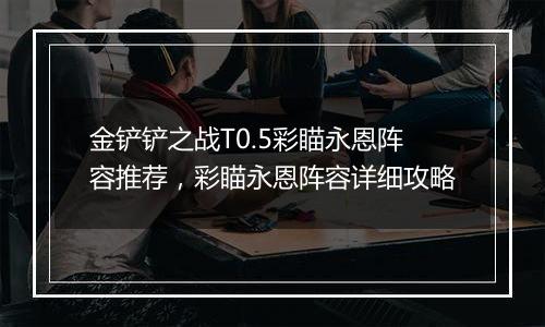 金铲铲之战T0.5彩瞄永恩阵容推荐，彩瞄永恩阵容详细攻略