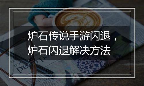 炉石传说手游闪退，炉石闪退解决方法