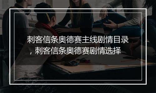 刺客信条奥德赛主线剧情目录，刺客信条奥德赛剧情选择