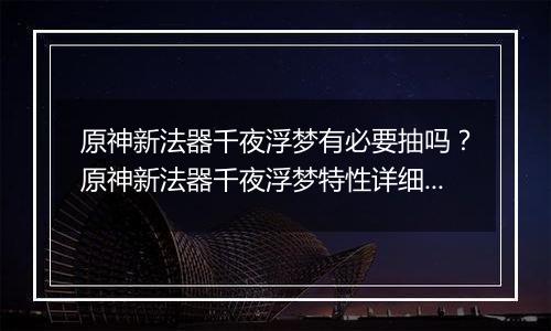 原神新法器千夜浮梦有必要抽吗？原神新法器千夜浮梦特性详细分析