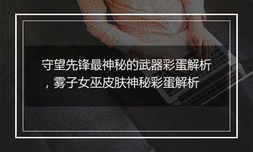 守望先锋最神秘的武器彩蛋解析，雾子女巫皮肤神秘彩蛋解析