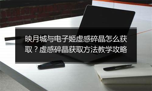 映月城与电子姬虚感碎晶怎么获取？虚感碎晶获取方法教学攻略