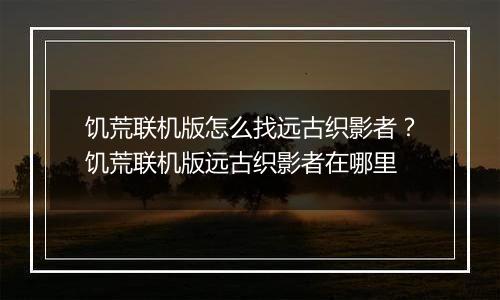 饥荒联机版怎么找远古织影者？饥荒联机版远古织影者在哪里