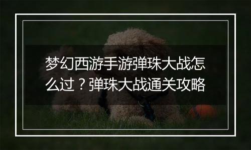 梦幻西游手游弹珠大战怎么过？弹珠大战通关攻略