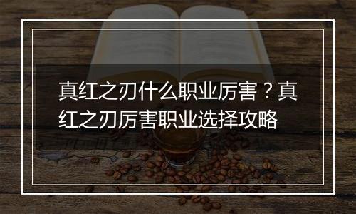 真红之刃什么职业厉害？真红之刃厉害职业选择攻略