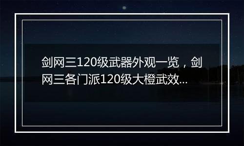 剑网三120级武器外观一览，剑网三各门派120级大橙武效果