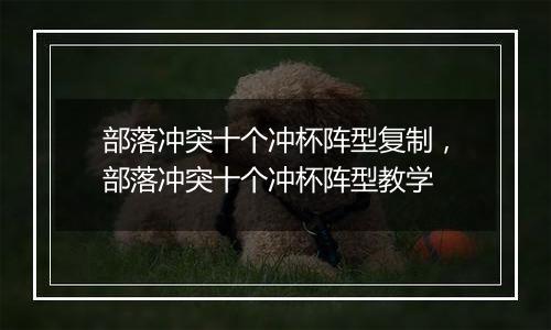 部落冲突十个冲杯阵型复制，部落冲突十个冲杯阵型教学