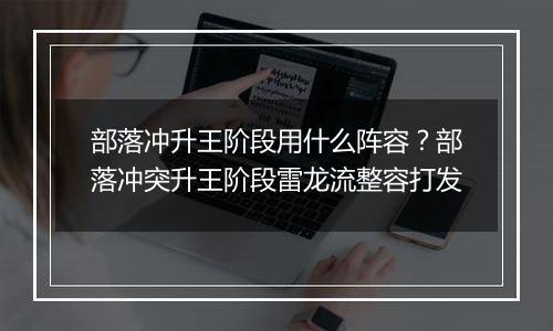 部落冲升王阶段用什么阵容？部落冲突升王阶段雷龙流整容打发