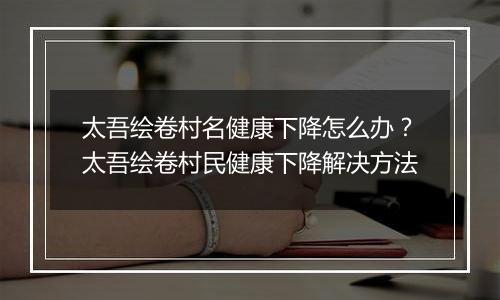 太吾绘卷村名健康下降怎么办？太吾绘卷村民健康下降解决方法