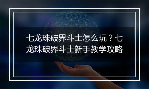 七龙珠破界斗士怎么玩？七龙珠破界斗士新手教学攻略