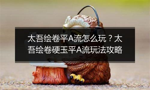 太吾绘卷平A流怎么玩？太吾绘卷硬玉平A流玩法攻略