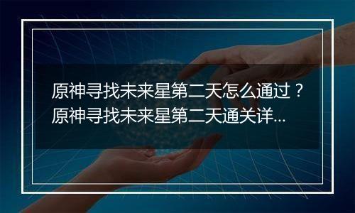 原神寻找未来星第二天怎么通过？原神寻找未来星第二天通关详细攻略
