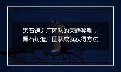 黑石铸造厂团队的荣耀奖励，黑石铸造厂团队成就获得方法