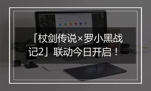 「杖剑传说×罗小黑战记2」联动今日开启！