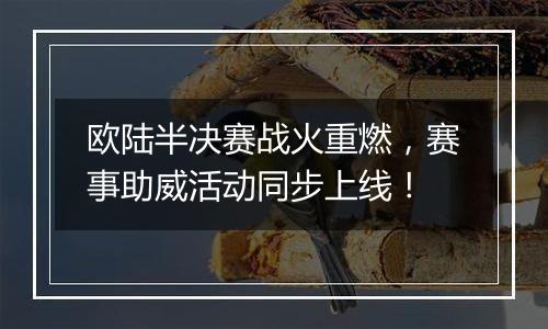 欧陆半决赛战火重燃，赛事助威活动同步上线！