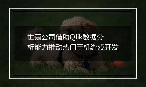 世嘉公司借助Qlik数据分析能力推动热门手机游戏开发