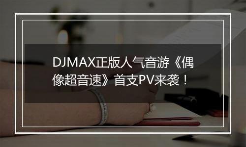 DJMAX正版人气音游《偶像超音速》首支PV来袭！