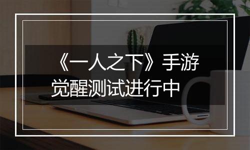 《一人之下》手游觉醒测试进行中