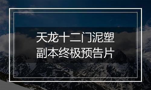 天龙十二门泥塑副本终极预告片