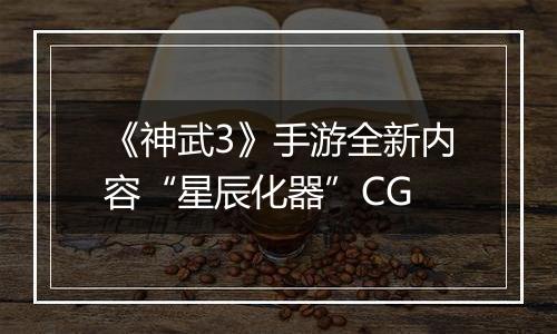 《神武3》手游全新内容“星辰化器”CG
