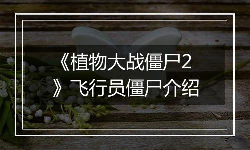 《植物大战僵尸2》飞行员僵尸介绍