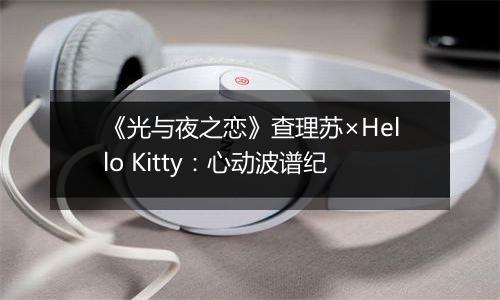 《光与夜之恋》查理苏×Hello Kitty：心动波谱纪