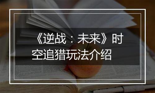 《逆战：未来》时空追猎玩法介绍