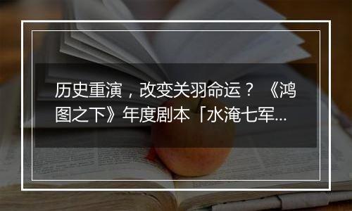历史重演，改变关羽命运？ 《鸿图之下》年度剧本「水淹七军」即将发布