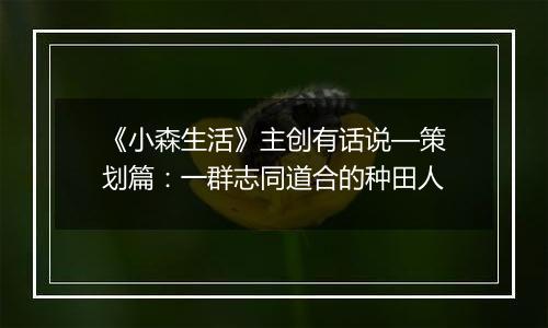 《小森生活》主创有话说—策划篇：一群志同道合的种田人