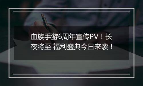 血族手游6周年宣传PV！长夜将至 福利盛典今日来袭！