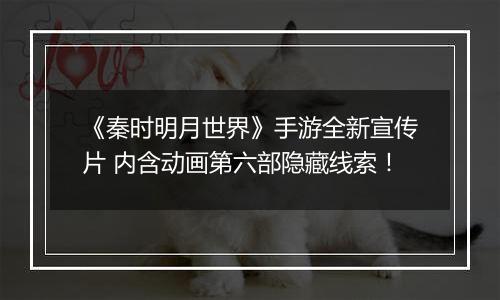 《秦时明月世界》手游全新宣传片 内含动画第六部隐藏线索！