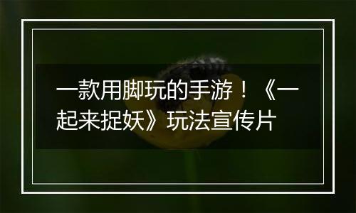 一款用脚玩的手游！《一起来捉妖》玩法宣传片