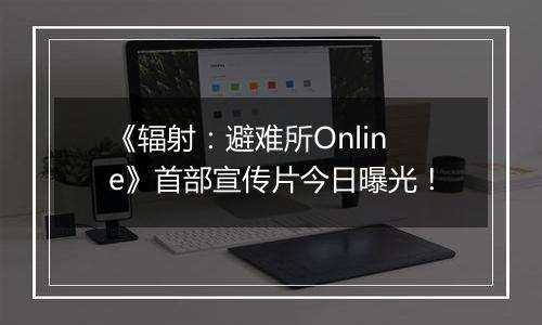 《辐射：避难所Online》首部宣传片今日曝光！