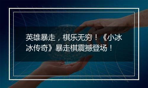 英雄暴走，棋乐无穷！《小冰冰传奇》暴走棋震撼登场！