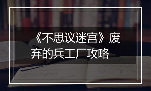 《不思议迷宫》废弃的兵工厂攻略