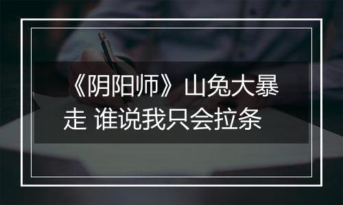 《阴阳师》山兔大暴走 谁说我只会拉条