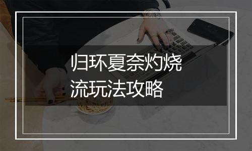 归环夏奈灼烧流玩法攻略