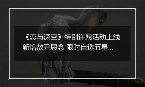 《恋与深空》特别许愿活动上线 新增敖尹思念 限时自选五星开启