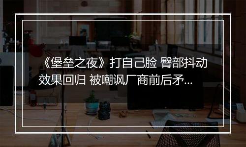 《堡垒之夜》打自己脸 臀部抖动效果回归 被嘲讽厂商前后矛盾