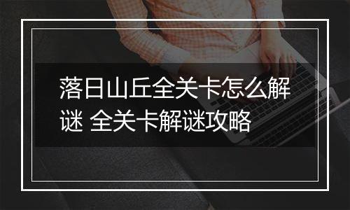 落日山丘全关卡怎么解谜 全关卡解谜攻略