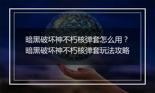 暗黑破坏神不朽核弹套怎么用？暗黑破坏神不朽核弹套玩法攻略