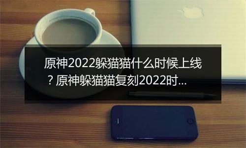 原神2022躲猫猫什么时候上线？原神躲猫猫复刻2022时间介绍