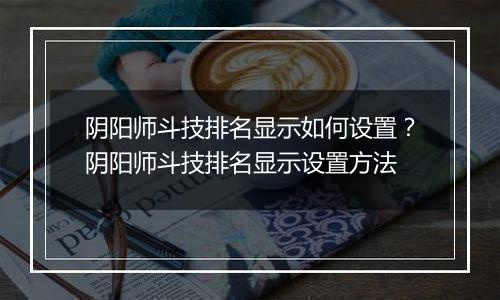 阴阳师斗技排名显示如何设置？阴阳师斗技排名显示设置方法