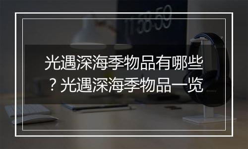 光遇深海季物品有哪些？光遇深海季物品一览