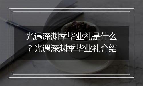 光遇深渊季毕业礼是什么？光遇深渊季毕业礼介绍