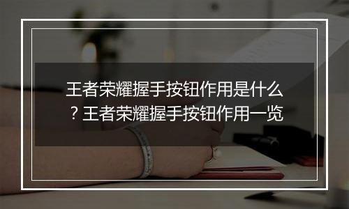 王者荣耀握手按钮作用是什么？王者荣耀握手按钮作用一览